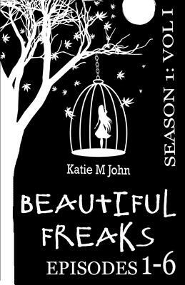Beautiful Freaks. Season One.: Volume I. Episodes 1-6 by Katie M. John