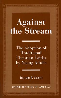 Against the Stream: The Adoption of Traditional Christian Faiths by Young Adults by Richard Cimino