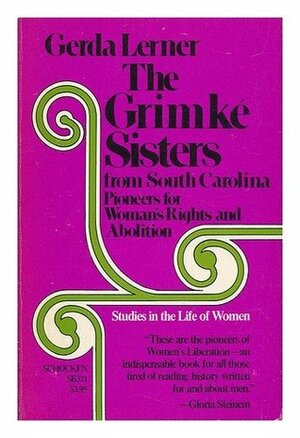 Grimke' Sisters from South Carolina: Pioneers for Woman's Rights and Abolition by Gerda Lerner