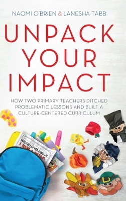 Unpack Your Impact: How Two Primary Teachers Ditched Problematic Lessons and Built a Culture-Centered Curriculum by Lanesha Tabb, Naomi O'Brien