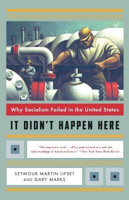 It Didn't Happen Here: Why Socialism Failed in the United States by Seymour Martin Lipset, Gary Wolfe Marks