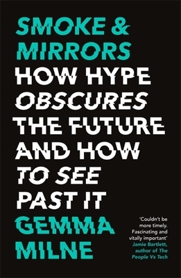 Smoke & Mirrors: How Hype Obscures the Future and How to See Past It by Gemma Milne