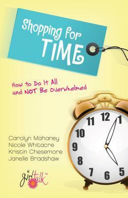 Shopping for Time: How to Do It All and Not Be Overwhelmed by Carolyn Mahaney, Nicole Mahaney Whitacre