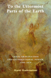 To the Uttermost Parts of the Earth: Legal Imagination and International Power 1300-1870 by Martti Koskenniemi