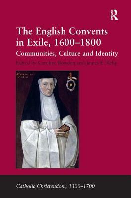 The English Convents in Exile, 1600-1800: Communities, Culture and Identity by James E. Kelly