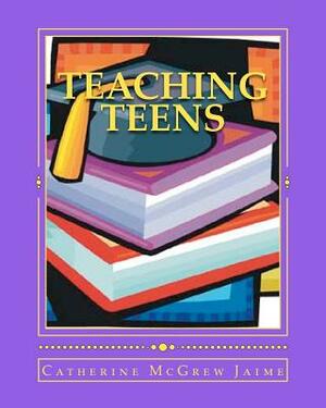 Teaching Teens by Catherine McGrew Jaime