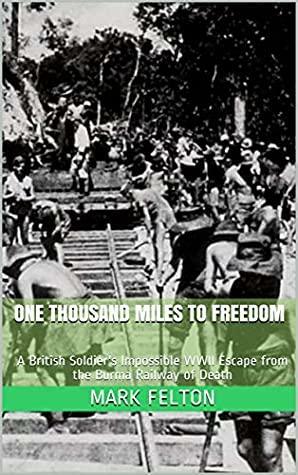 One Thousand Miles to Freedom: A British Soldier's Impossible WWII Escape from the Burma Railway of Death by Mark Felton