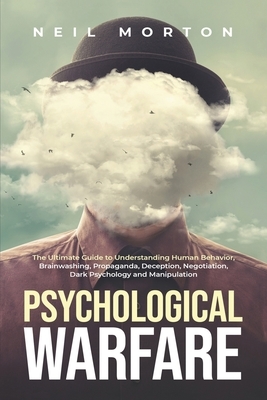 Psychological Warfare: The Ultimate Guide to Understanding Human Behavior, Brainwashing, Propaganda, Deception, Negotiation, Dark Psychology, and Manipulation by Neil Morton