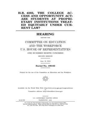 H.R. 4283, the College Access and Opportunity Act: are students at proprietary institutions treated equitably under current law? by United St Congress, United States House of Representatives, Committee on Education and the (house)