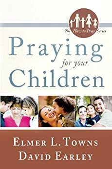 Praying for Your Children: by David Earley, Elmer L. Towns