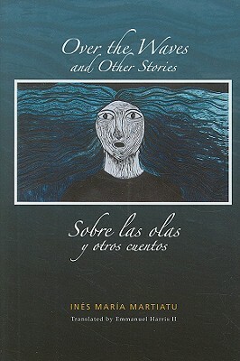 Over the Waves and Other Stories/Sobre las Olas y Otros Cuentos by Inés María Martiatu