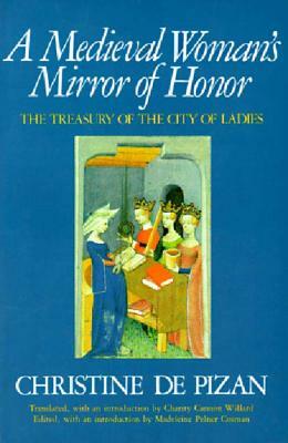 A Medieval Woman's Mirror of Honor: The Treasury of the City of Ladies by Charity Cannon Willard, Madeleine Pelner Cosman, Christine de Pizan