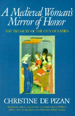 A Medieval Woman's Mirror of Honor: The Treasury of the City of Ladies by Charity Cannon Willard, Madeleine Pelner Cosman, Christine De Pizan