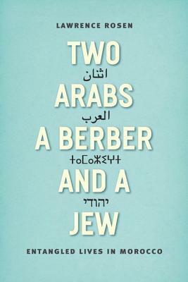 Two Arabs, a Berber, and a Jew: Entangled Lives in Morocco by Lawrence Rosen