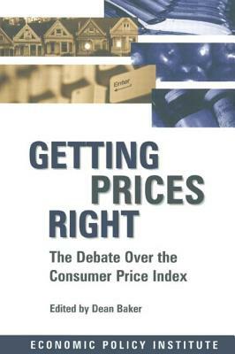 Getting Prices Right: Debate Over the Consumer Price Index: Debate Over the Consumer Price Index by Dean Baker