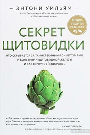 Секрет щитовидки: что скрывается за таинственными симптомами и болезнями щитовидной железы и как вернуть ей здоровье by Anthony William