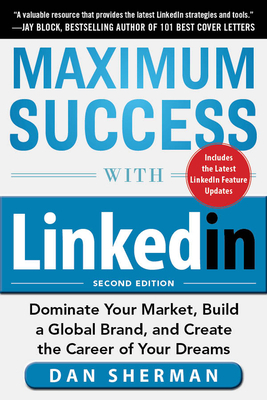 Maximum Success with Linkedin: Dominate Your Market, Build a Global Brand, and Create the Career of Your Dreams by Dan Sherman