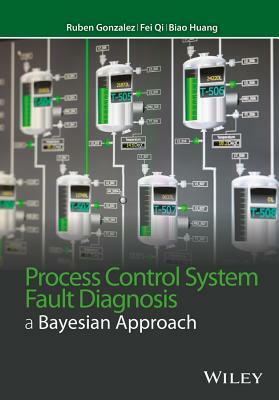 Process Control System Fault Diagnosis: A Bayesian Approach by Ruben Gonzalez, Biao Huang, Fei Qi