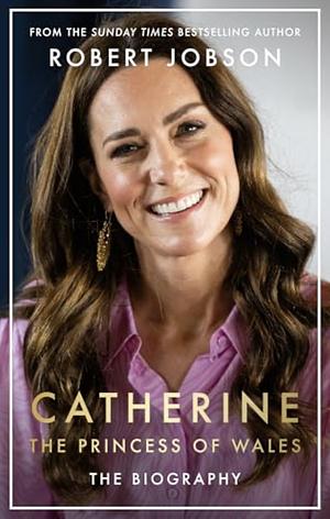 Catherine, the Princess of Wales: The Biography by Robert Jobson