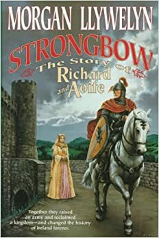 Strongbow: The Story Of Richard And Aoife: A Biographical Novel by Morgan Llywelyn