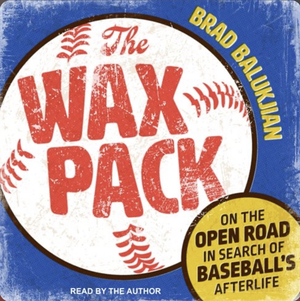 The Wax Pack: On the Open Road in Search of Baseball's Afterlife by Brad Balukjian