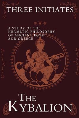 The Kybalion: A Study of the Hermetic Philosophy of Ancient Egypt and Greece by Three Initiates