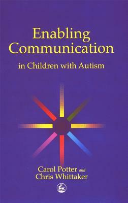 Enabling Communication in Children with Autism by Christopher Whittaker, Carol Potter