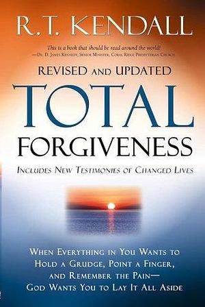 Total Forgiveness: When Everything in You Wants to Hold a Grudge, Point a Finger, and Remember the Pain - God Wants You to Lay it All Aside by R.T. Kendall, R.T. Kendall