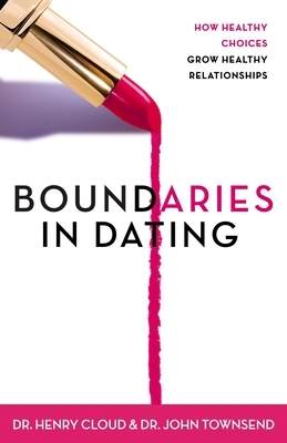 Boundaries in Dating: How Healthy Choices Grow Healthy Relationships by John Townsend, Henry Cloud