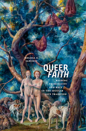 Queer Faith: Reading Promiscuity and Race in the Secular Love Tradition by Melissa E. Sanchez