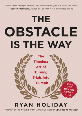 The Obstacle Is the Way: The Timeless Art of Turning Trials Into Triumph by Ryan Holiday