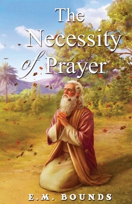 The Necessity Of Prayer by E.M. Bounds