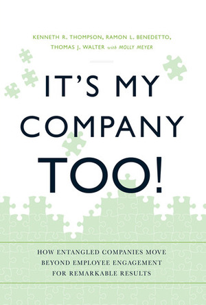 It's My Company Too!: How Entangled Companies Move Beyond Employee Engagement for Remarkable Results by Molly Meyer, Kenneth R. Thompson, Thomas J. Walter, Ramon L. Benedetto