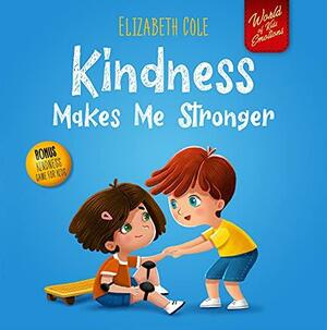 Kindness Makes Me Stronger: Children's Book about Magic of Kindness, Empathy and Respect by Elizabeth Cole