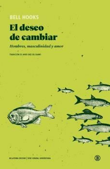 El deseo de cambiar. Hombres, masculinidad y amor by bell hooks