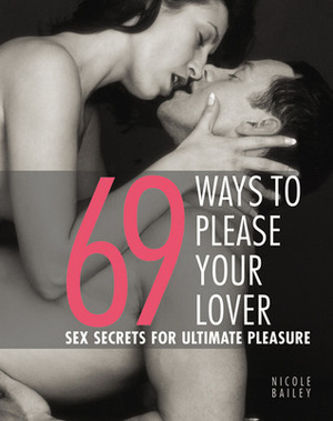69 Ways to Please Your Lover: Sex Secrets for Ultimate Pleasure by Nicole Bailey