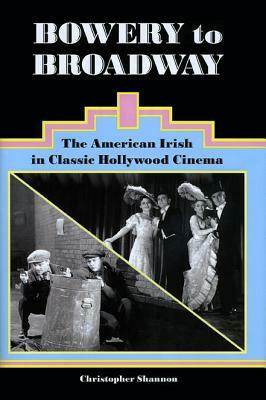 Bowery to Broadway: The American Irish in Classic Hollywood Cinema by Christopher Shannon