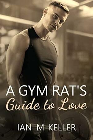 A Gym Rat's Guide to Love by Ian M. Keller