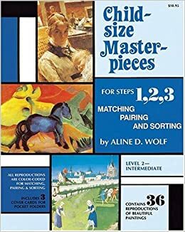 Child Size Masterpieces for Steps 1, 2, 3: Matching, Pairing and Sorting -Level 2 Intermediate by Aline D. Wolf