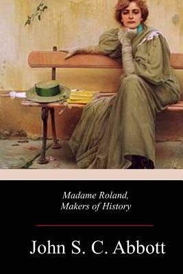 Madame Roland, Makers of History by John S.C. Abbott