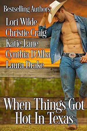 When Things Got Hot in Texas by Cynthia D'Alba, Lori Wilde, Christie Craig, Laura Drake, Katie Lane