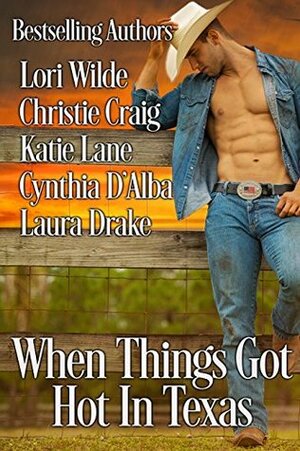 When Things Got Hot in Texas by Lori Wilde, Christie Craig, Cynthia D'Alba, Katie Lane, Laura Drake