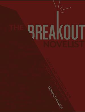 The Breakout Novelist: Craft and Strategies for Career Fiction Writers by Donald Maass