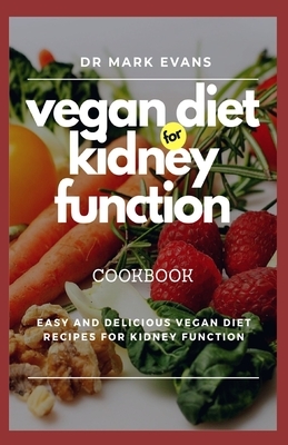 Vegan Diet for Kidney Function Cookbook: Easy and delicious vegan diet recipes for kidney function by Mark Evans