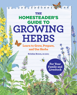 The Homesteader's Guide to Growing Herbs: Learn to Grow, Prepare, and Use Herbs by Kristine Brown