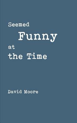 Seemed Funny at the Time by David Moore