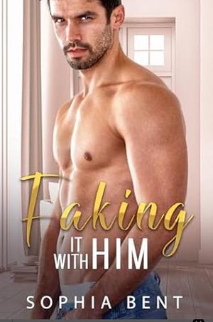 Faking it with him by Sophia Bent