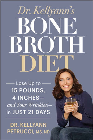 Dr. Kellyann's Bone Broth Diet: Lose Up to 15 Pounds, 4 Inches--and Your Wrinkles!--in Just 21 Days by Kellyann Petrucci