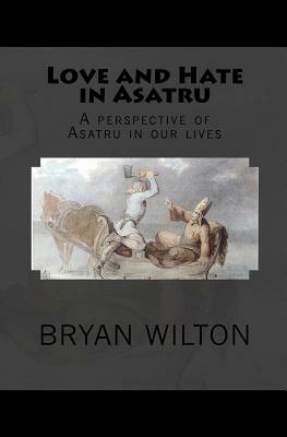 Love and Hate in Asatru: A perspective of Asatru in our lives by Bryan D. Wilton