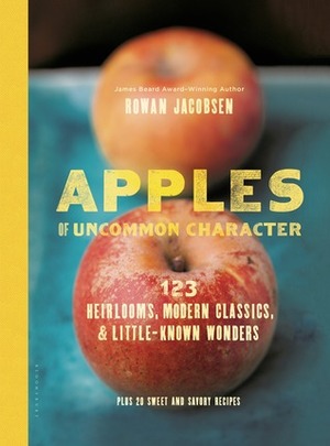 Apples of Uncommon Character: Heirlooms, Modern Classics, and Little-Known Wonders by Rowan Jacobsen